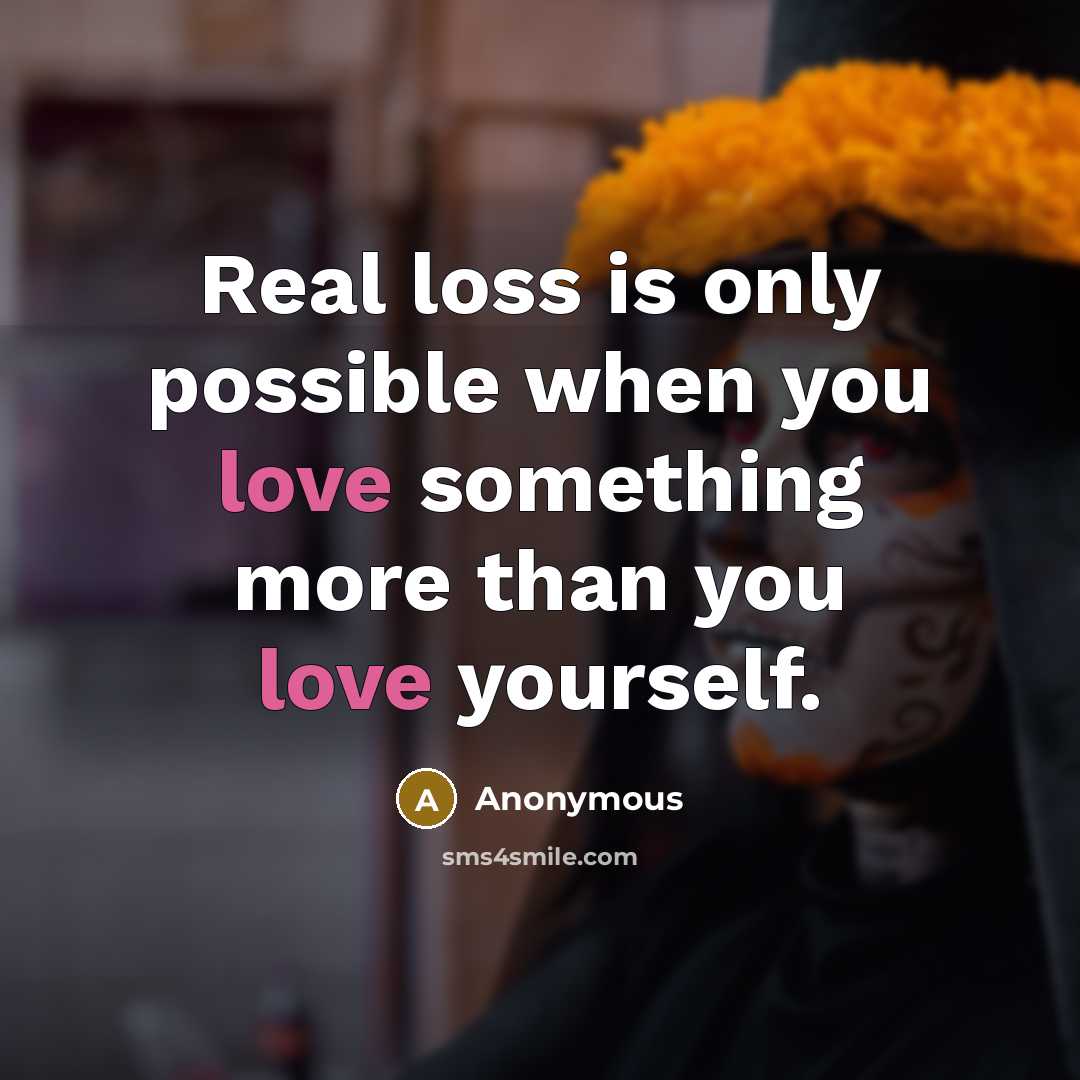 “Real loss is only possible when you love something more than you love yourself.” quote by Anonymous