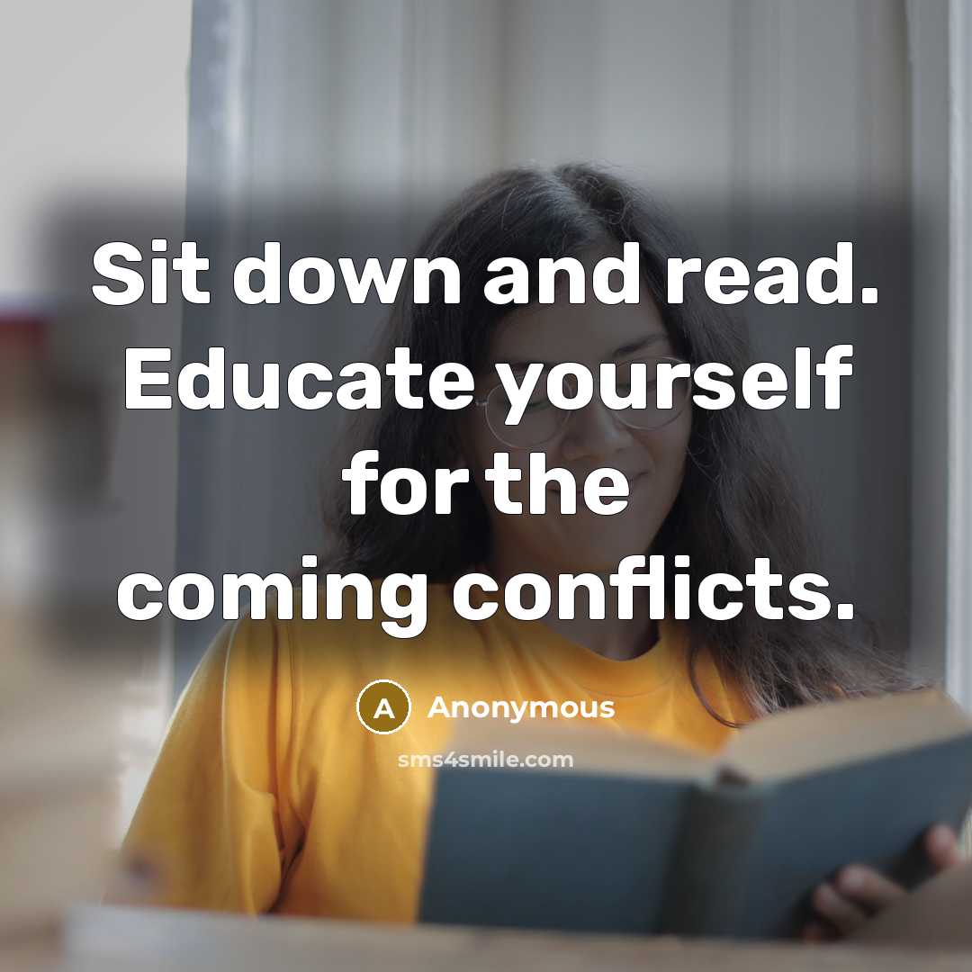 “Sit down and read. Educate yourself for the coming conflicts.” quote by Anonymous