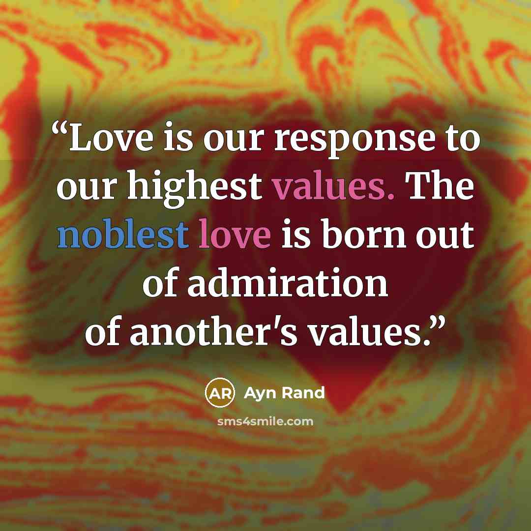 “Love is our response to our highest values. The noblest love is born out of admiration of another's values.” quote by Ayn Rand