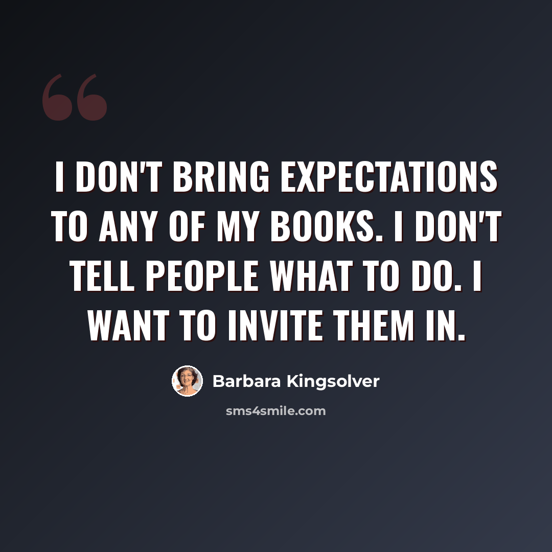 “I don't bring expectations to any of my books. I don't tell people what to do. I want to invite them in.” quote by Barbara Kingsolver