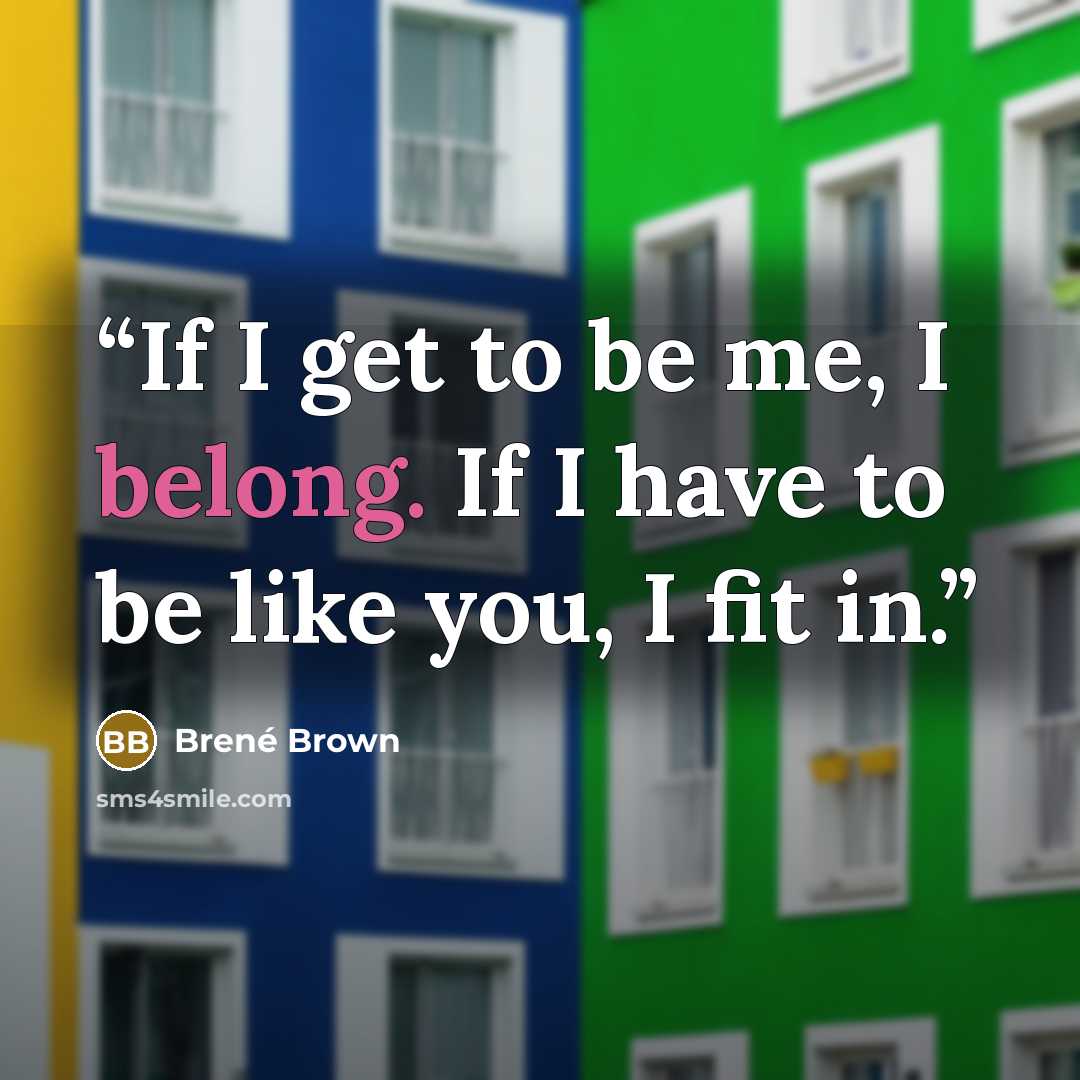 “If I get to be me, I belong. If I have to be like you, I fit in.” quote by Brené Brown