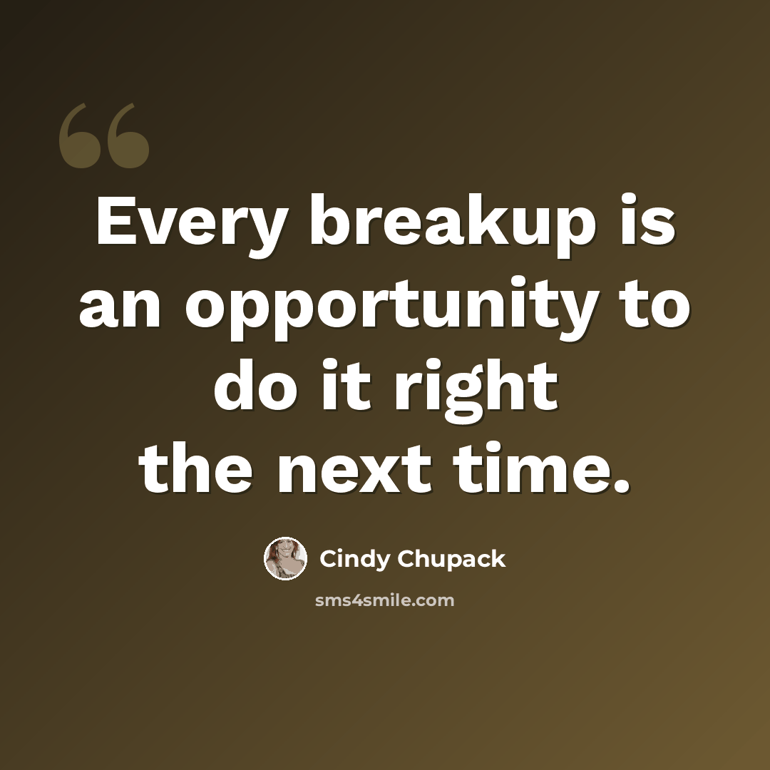 “Every breakup is an opportunity to do it right the next time.” quote by Cindy Chupack
