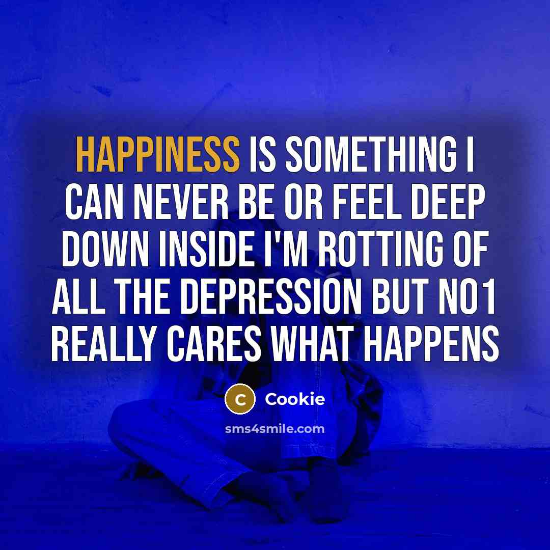 “Happiness is something I can never be or feel deep down inside I'm rotting of all the Depression but no1 really cares what happens” quote by Cookie