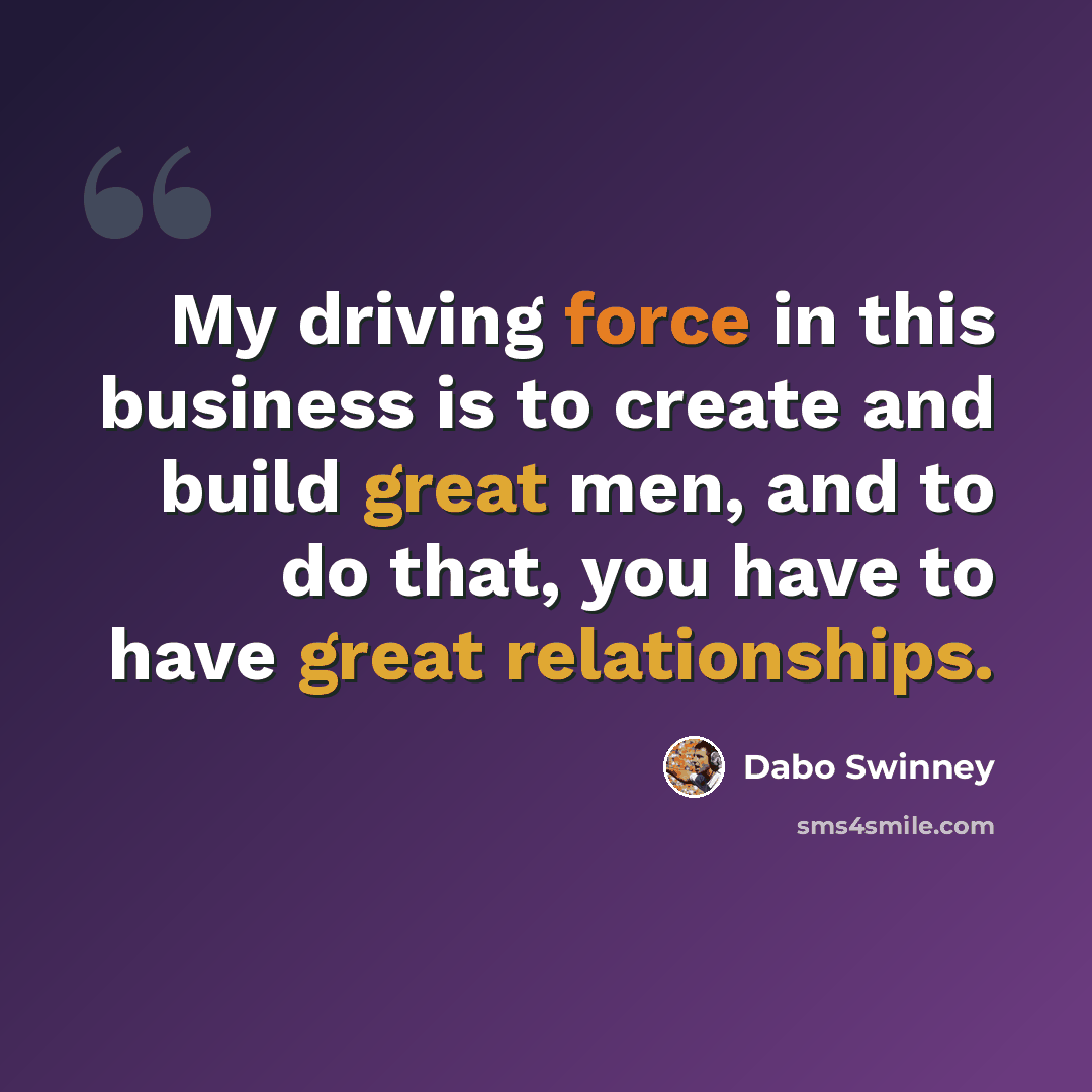 “My driving force in this business is to create and build great men, and to do that, you have to have great relationships.” quote by Dabo Swinney