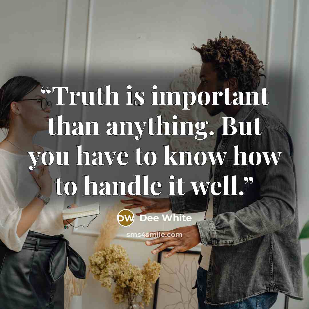 “Truth is important than anything. But you have to know how to handle it well.” quote by Dee White