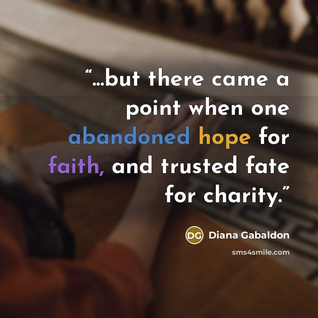 “...but there came a point when one abandoned hope for faith, and trusted fate for charity.” quote by Diana Gabaldon