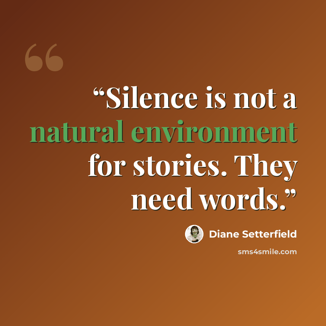 “Silence is not a natural environment for stories. They need words.” quote by Diane Setterfield