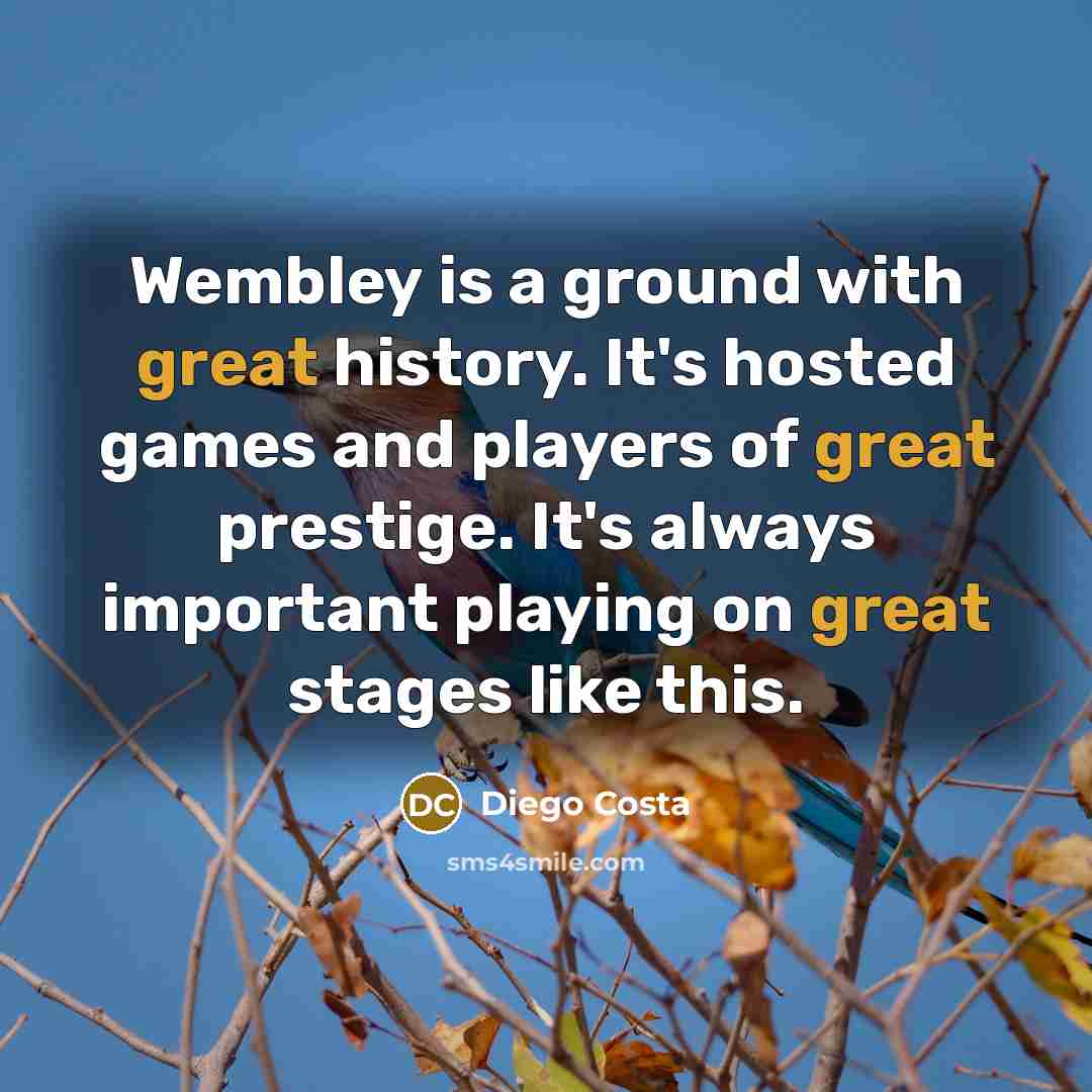 “Wembley is a ground with great history. It's hosted games and players of great prestige. It's always important playing on great stages like this.” quote by Diego Costa