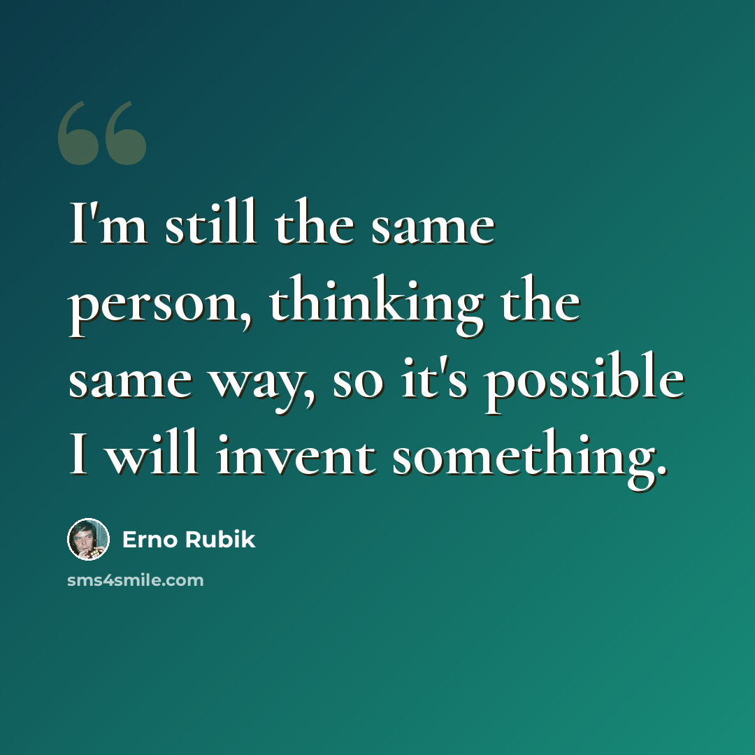“I'm still the same person, thinking the same way, so it's possible I will invent something.” quote by Erno Rubik