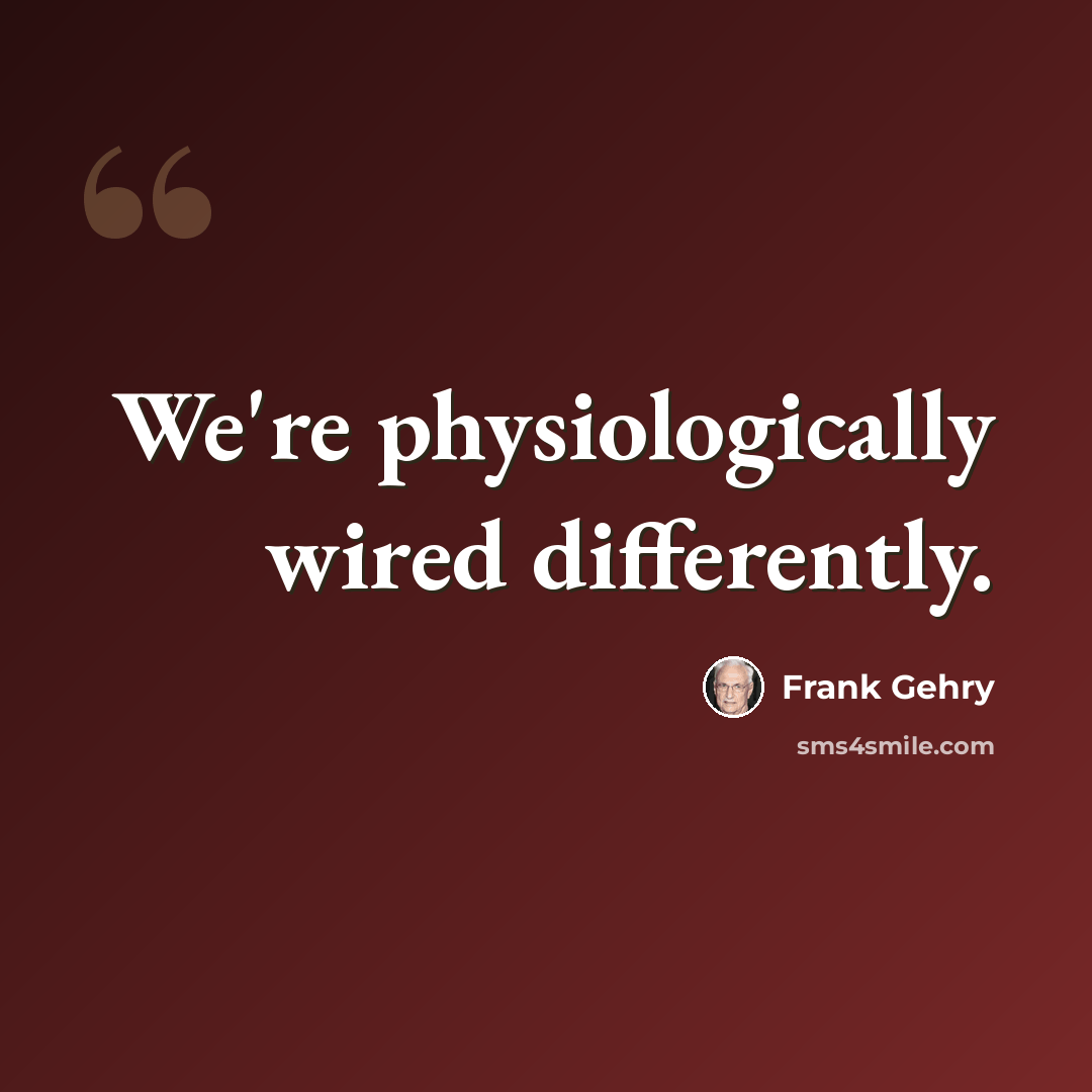 “We're physiologically wired differently.” quote by Frank Gehry