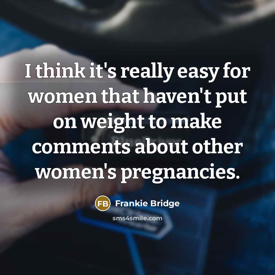 “I think it's really easy for women that haven't put on weight to make comments about other women's pregnancies.” quote by Frankie Bridge