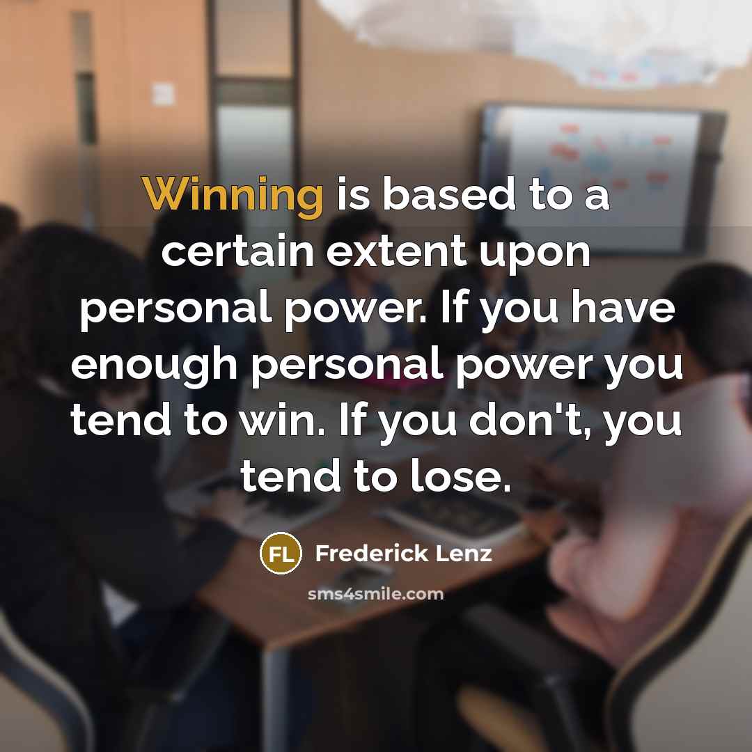 “Winning is based to a certain extent upon personal power. If you have enough personal power you tend to win. If you don't, you tend to lose.” quote by Frederick Lenz