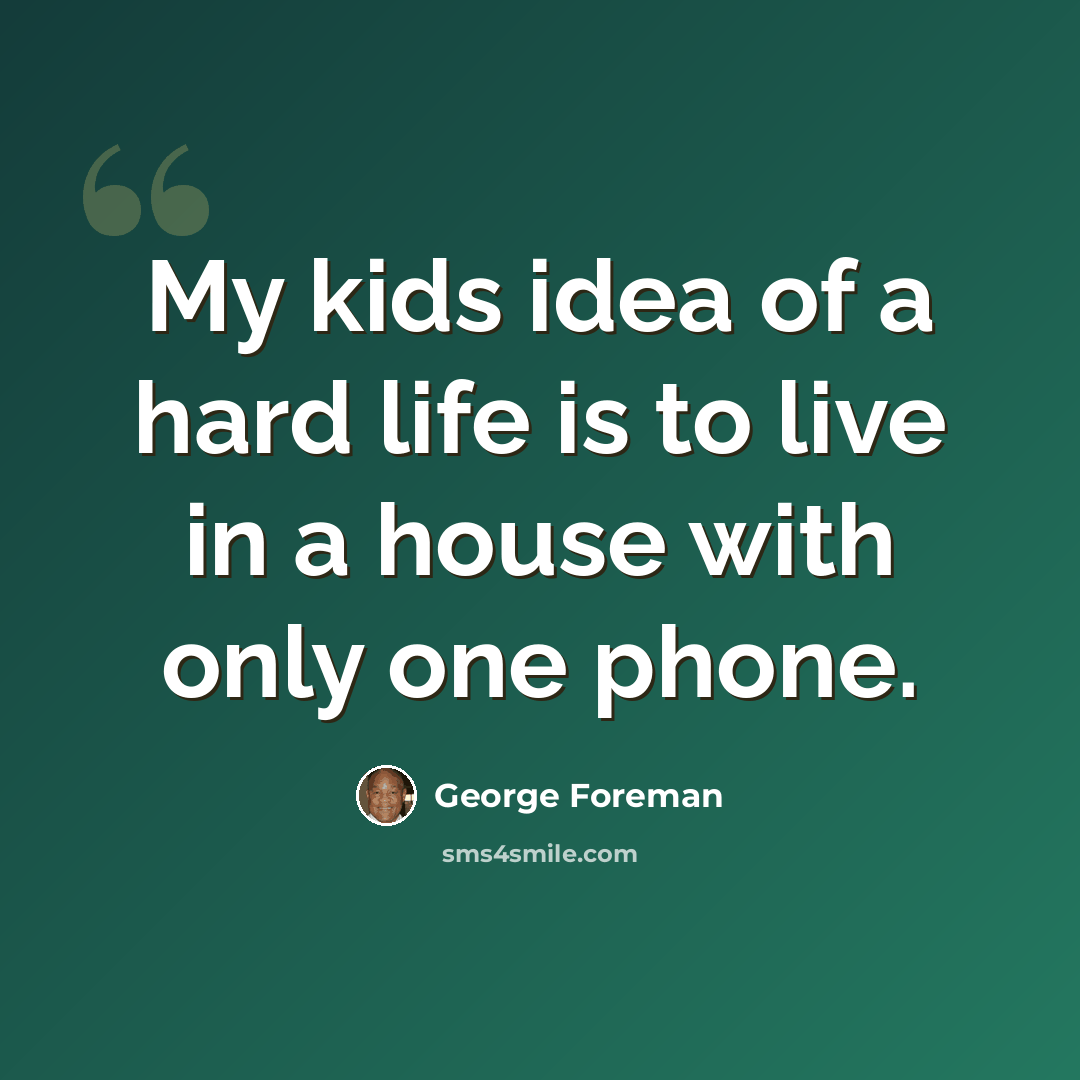 “My kids idea of a hard life is to live in a house with only one phone.” quote by George Foreman