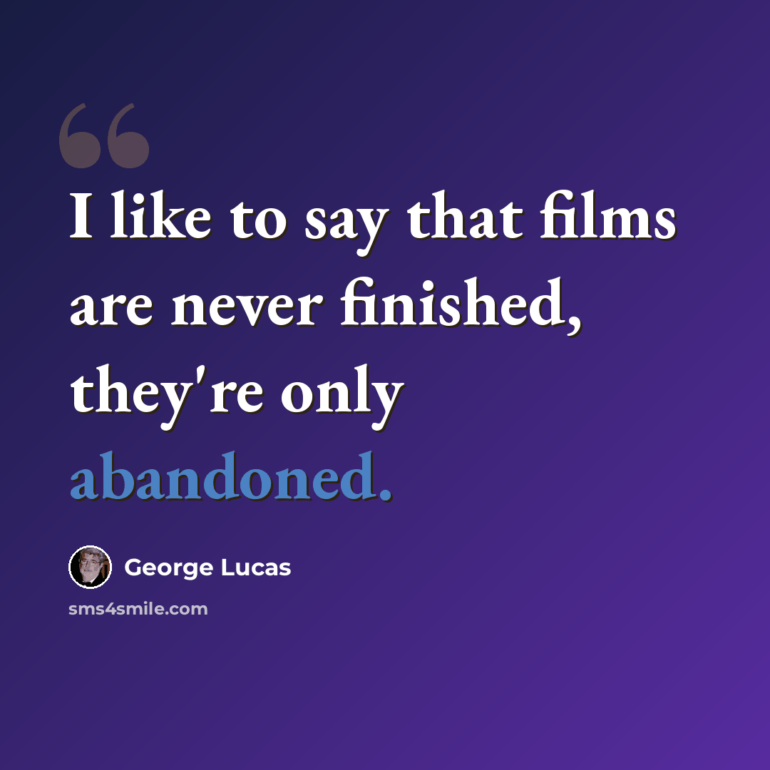 “I like to say that films are never finished, they're only abandoned.” quote by George Lucas