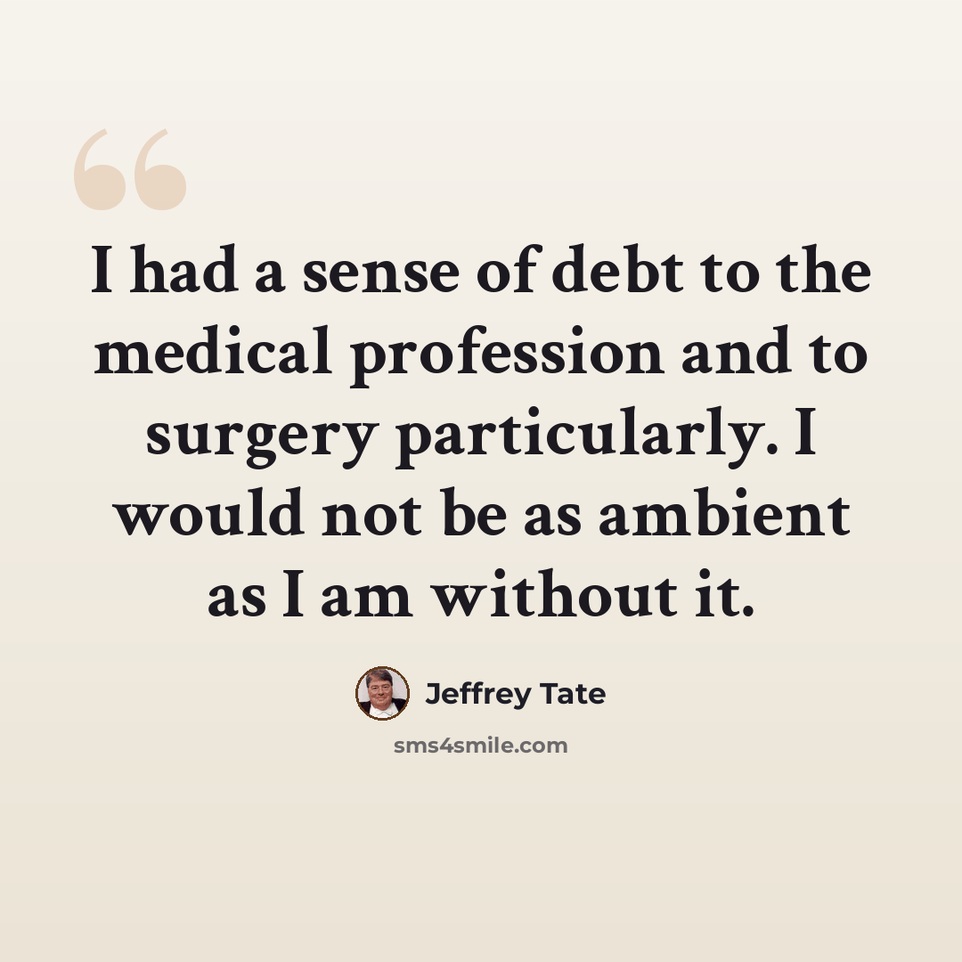“I had a sense of debt to the medical profession and to surgery particularly. I would not be as ambient as I am without it.” quote by Jeffrey Tate