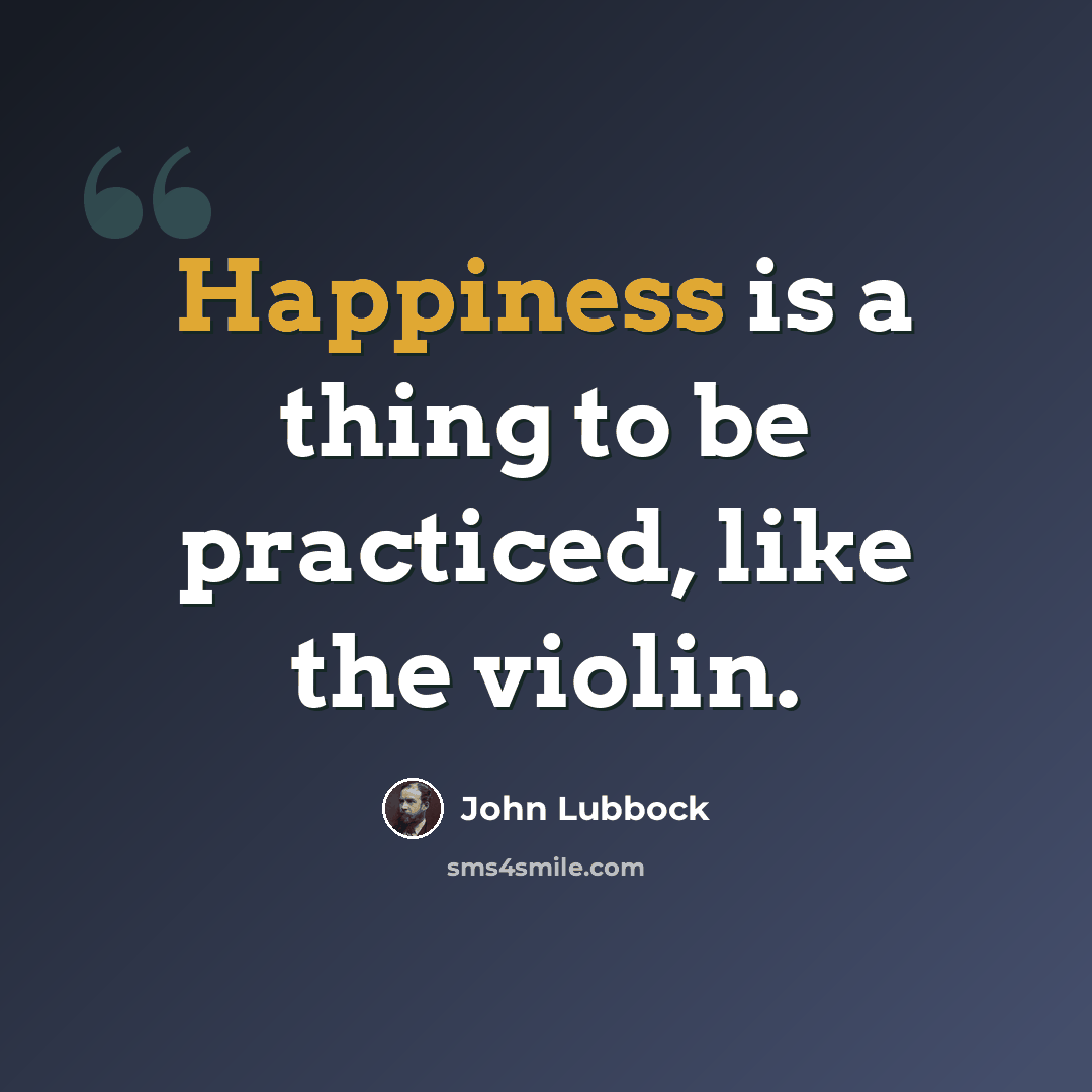 “Happiness is a thing to be practiced, like the violin.” quote by John Lubbock