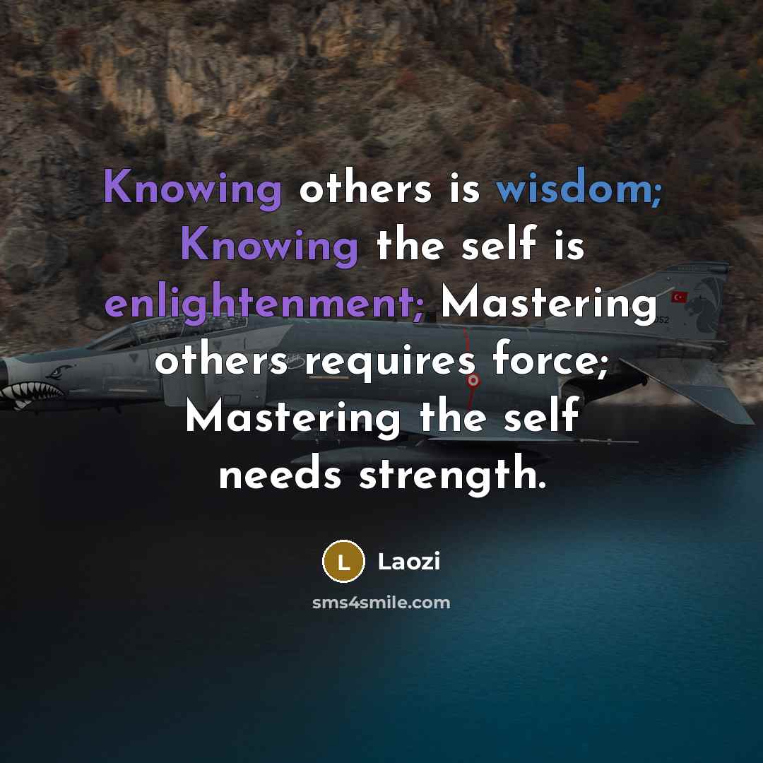 “Knowing others is wisdom; Knowing the self is enlightenment; Mastering others requires force; Mastering the self needs strength.” quote by Laozi