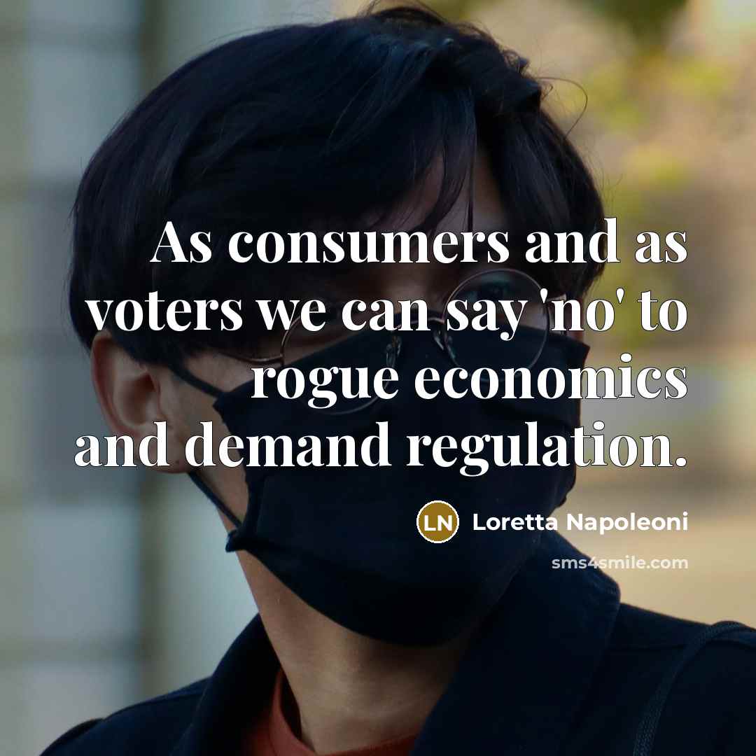 “As consumers and as voters we can say 'no' to rogue economics and demand regulation.” quote by Loretta Napoleoni
