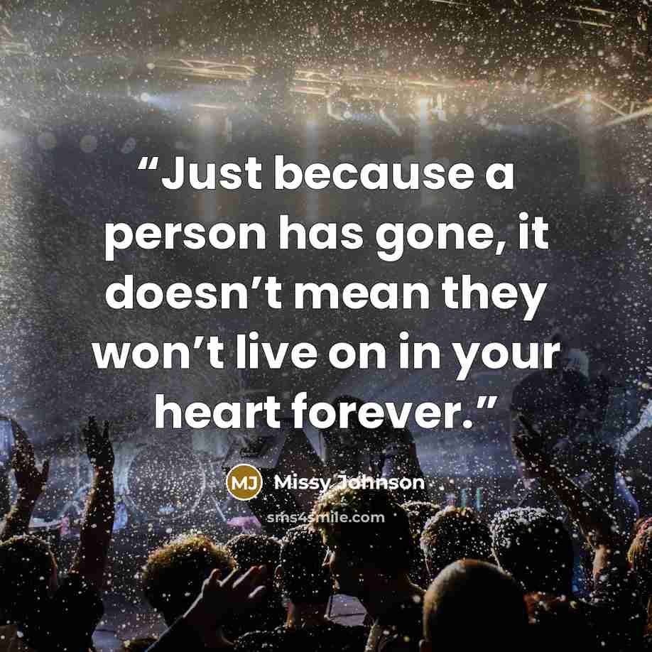 “Just because a person has gone, it doesn’t mean they won’t live on in your heart forever.” quote by Missy Johnson
