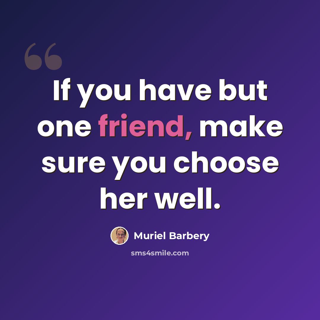 “If you have but one friend, make sure you choose her well.” quote by Muriel Barbery