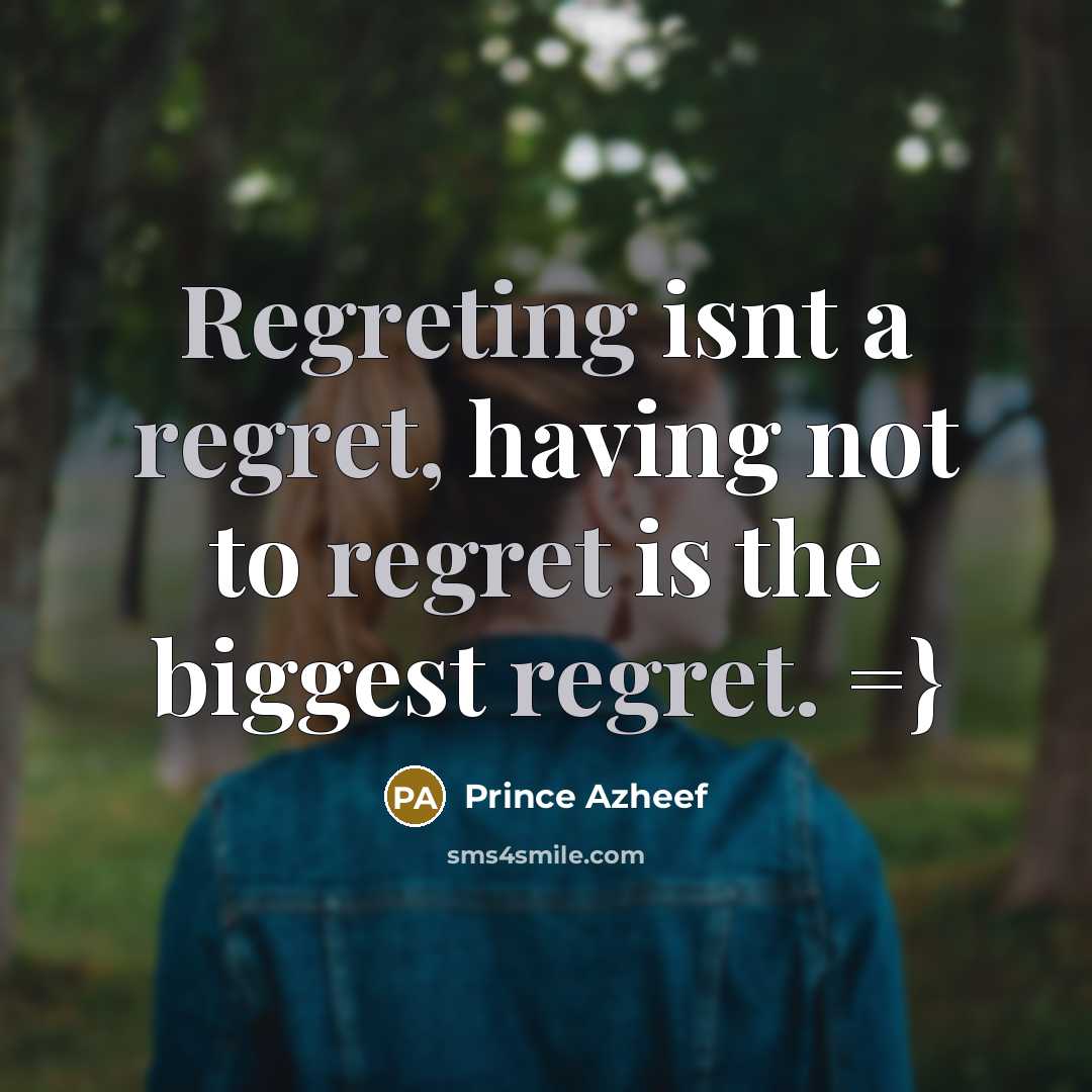 “Regreting isnt a regret, having not to regret is the biggest regret. =}” quote by Prince Azheef