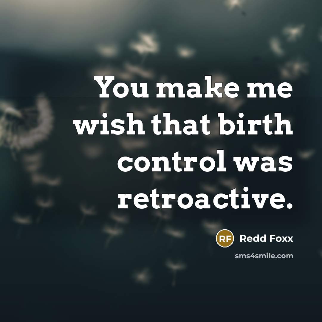 “You make me wish that birth control was retroactive.” quote by Redd Foxx