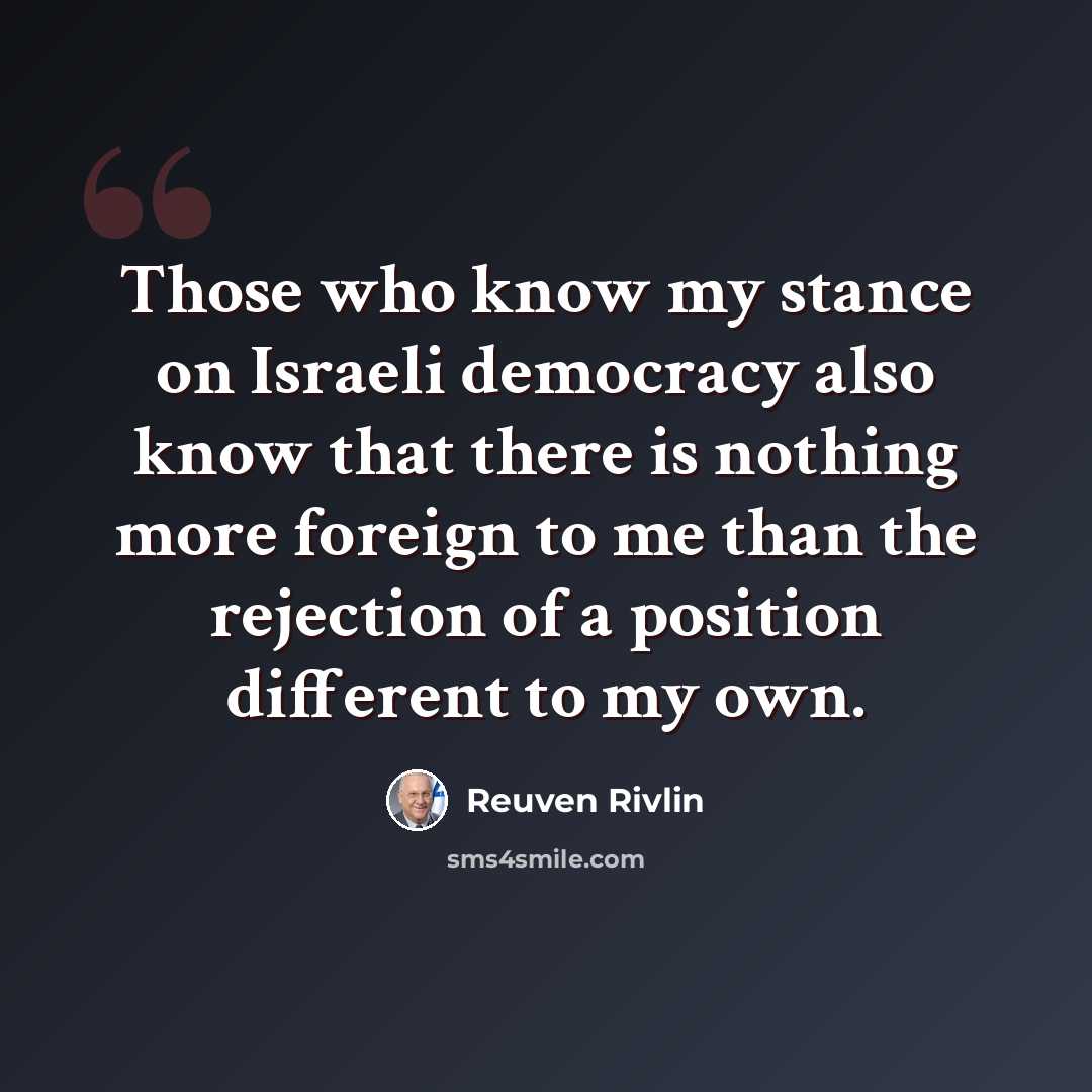 “Those who know my stance on Israeli democracy also know that there is nothing more foreign to me than the rejection of a position different to my own.” quote by Reuven Rivlin