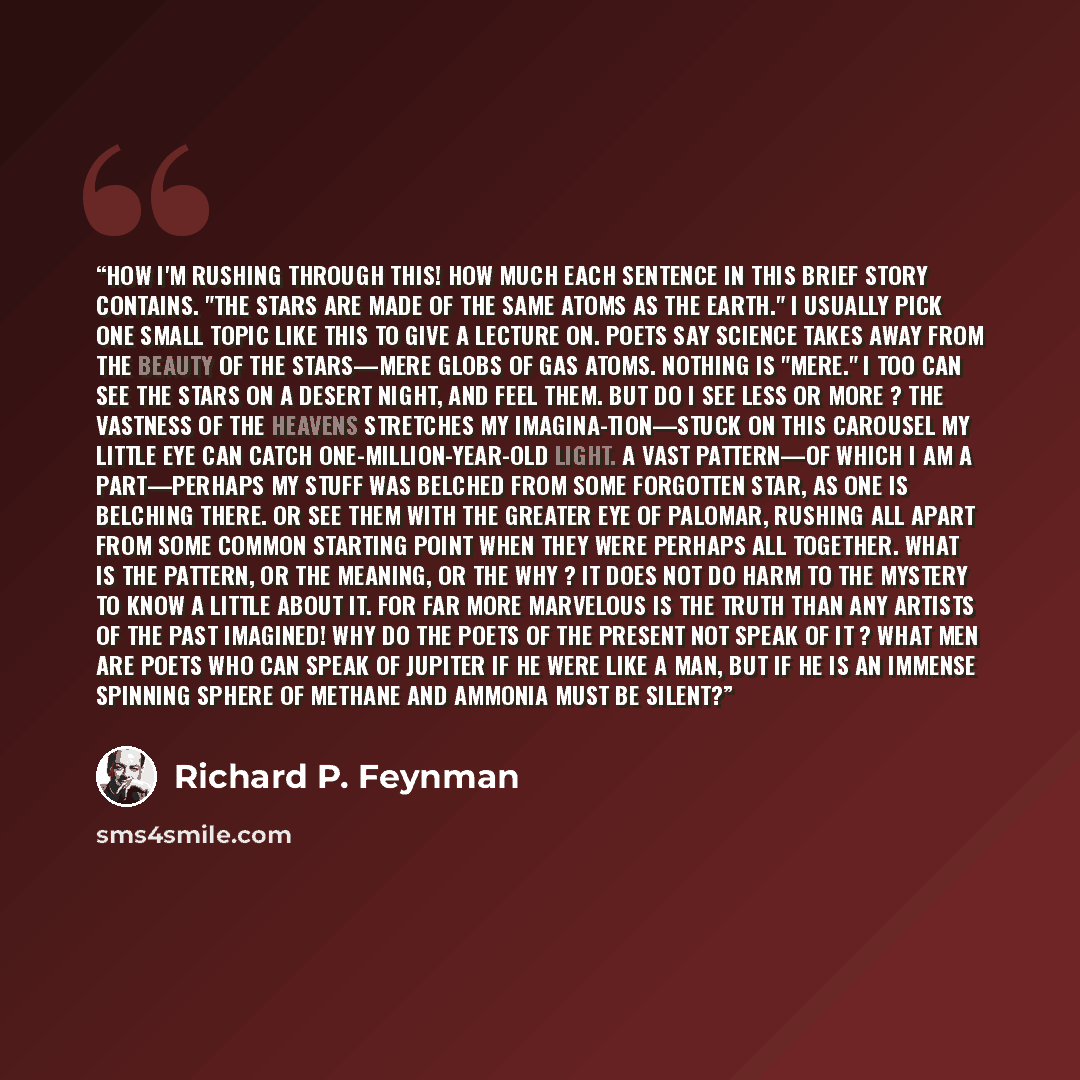 “How I'm rushing through this! How much each sentence in this brief story contains. "The stars are made of the same atoms as the earth." I usually pick one small topic like this to give a lecture on. Poets say science takes away from the beauty of the stars—mere globs of gas atoms. Nothing is…” quote by Richard P. Feynman