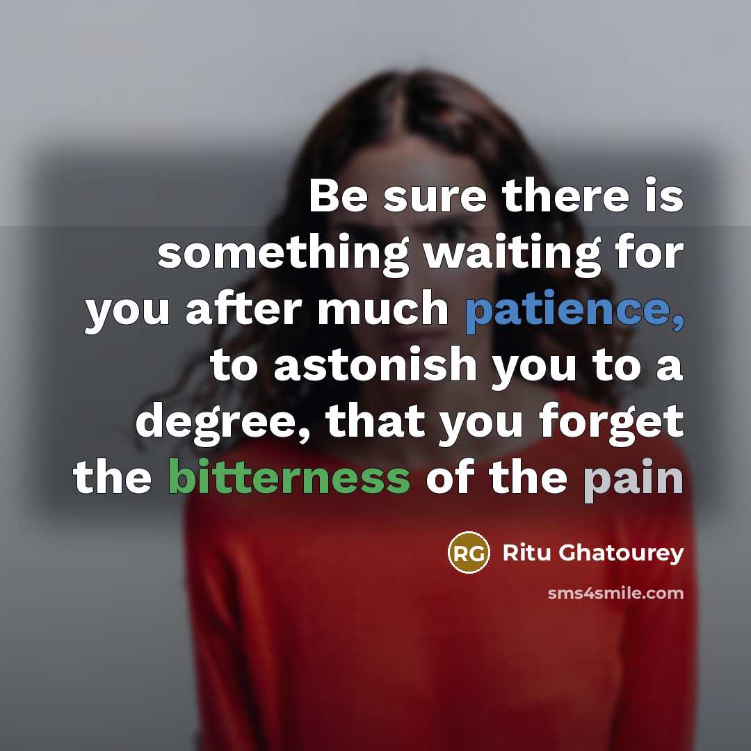 “Be sure there is something waiting for you after much patience, to astonish you to a degree, that you forget the bitterness of the pain” quote by Ritu Ghatourey