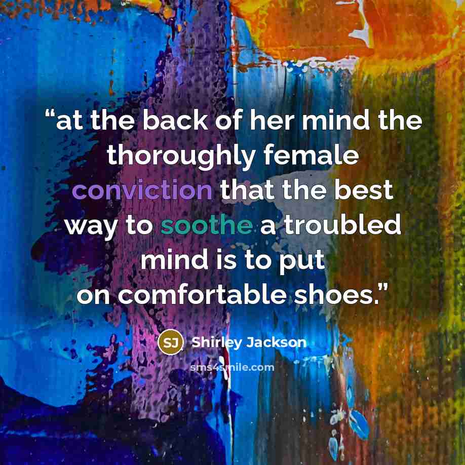 “at the back of her mind the thoroughly female conviction that the best way to soothe a troubled mind is to put on comfortable shoes.” quote by Shirley Jackson