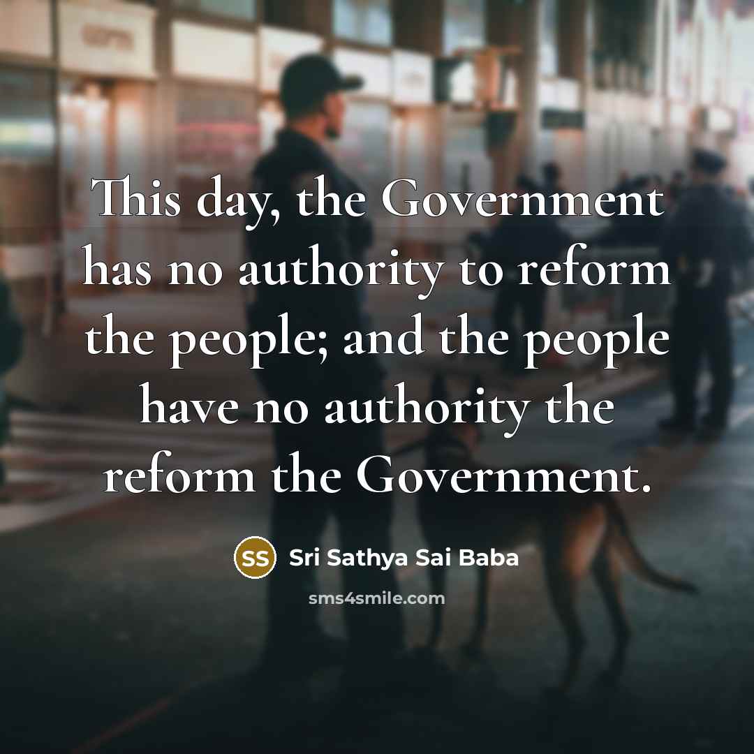 “This day, the Government has no authority to reform the people; and the people have no authority the reform the Government.” quote by Sri Sathya Sai Baba