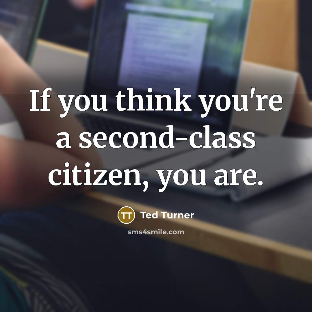 “If you think you're a second-class citizen, you are.” quote by Ted Turner
