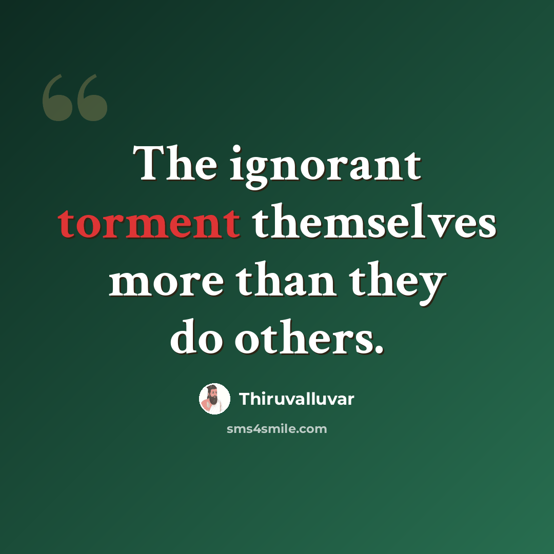 “The ignorant torment themselves more than they do others.” quote by Thiruvalluvar