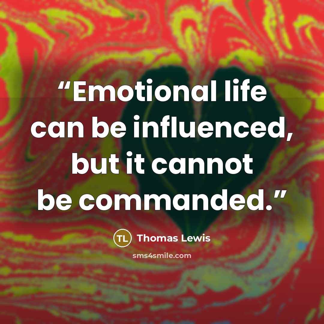 “Emotional life can be influenced, but it cannot be commanded.” quote by Thomas Lewis