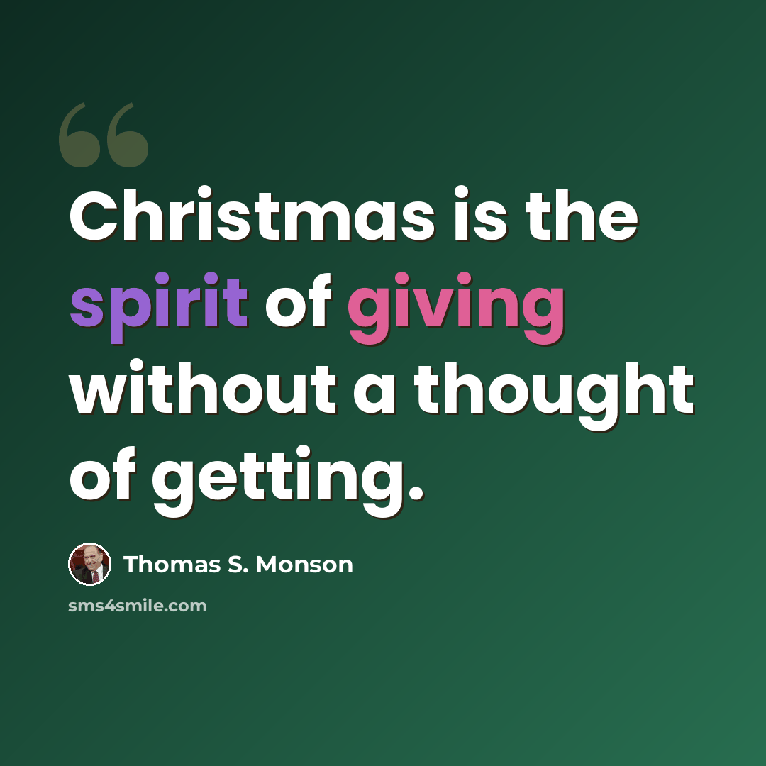 “Christmas is the spirit of giving without a thought of getting.” quote by Thomas S. Monson
