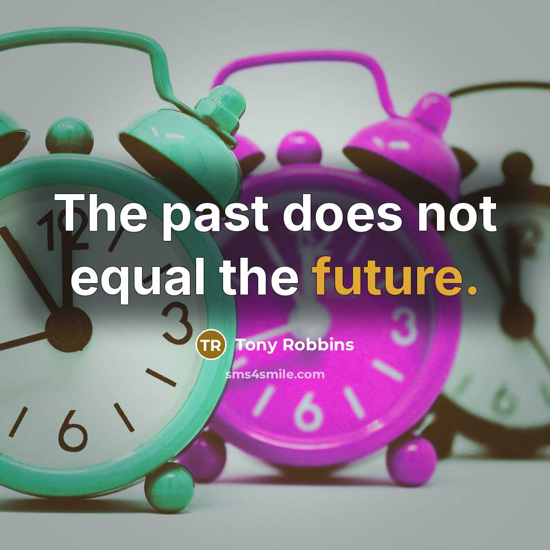 “The past does not equal the future.” quote by Tony Robbins