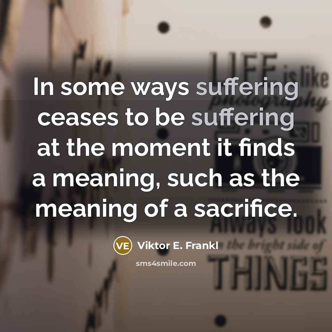 “In some ways suffering ceases to be suffering at the moment it finds a meaning, such as the meaning of a sacrifice.” quote by Viktor E. Frankl