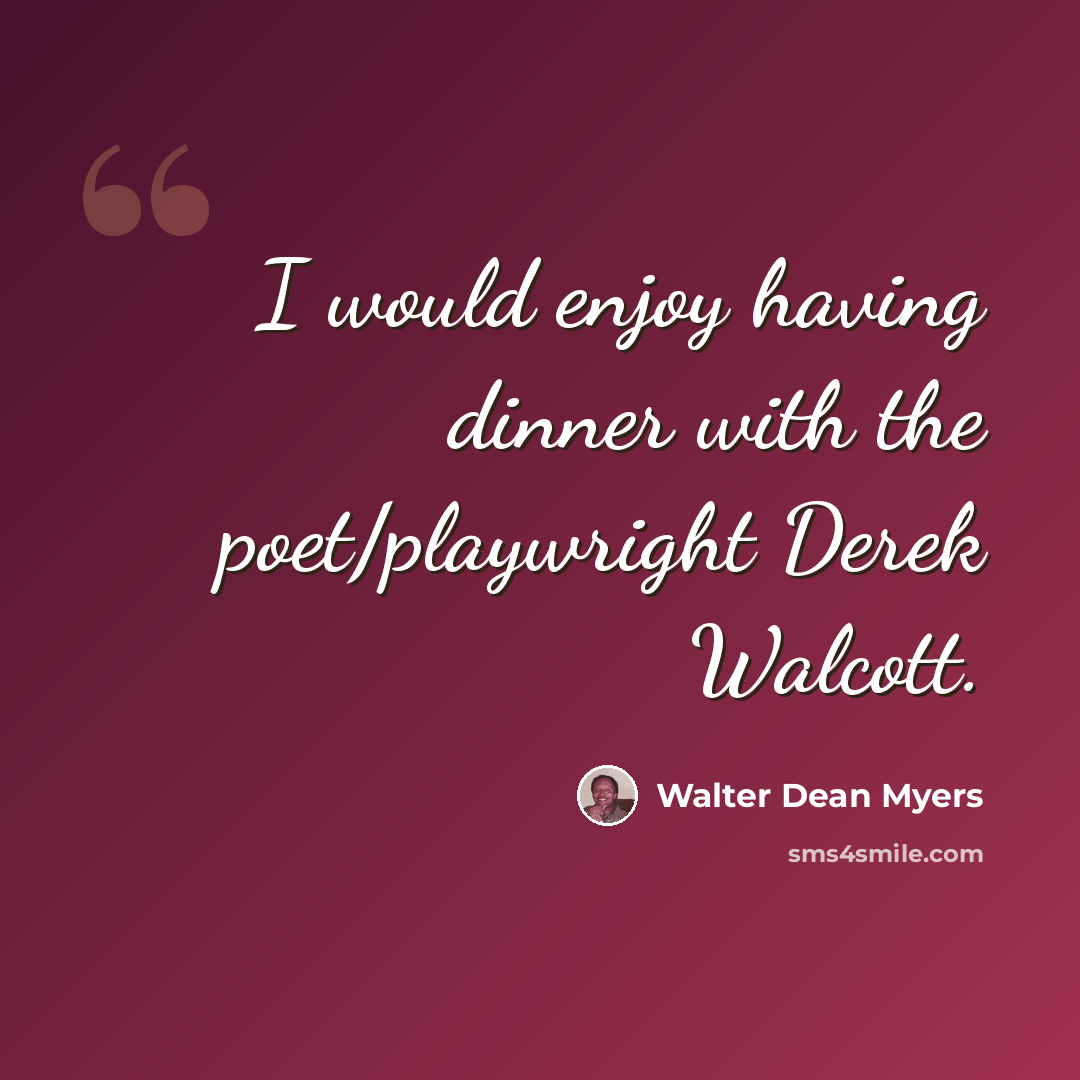 “I would enjoy having dinner with the poet/playwright Derek Walcott.” quote by Walter Dean Myers