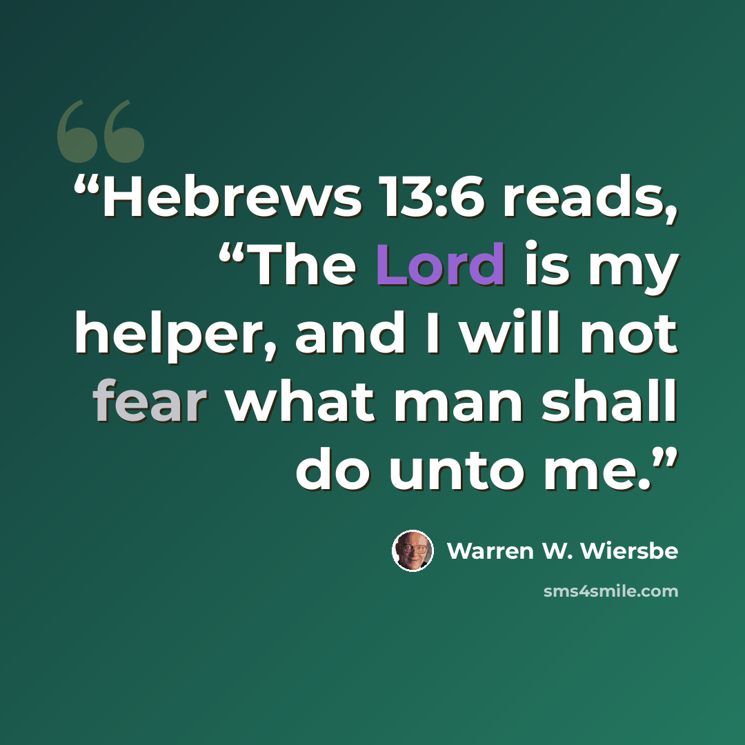 “Hebrews 13:6 reads, “The Lord is my helper, and I will not fear what man shall do unto me.” quote by Warren W. Wiersbe