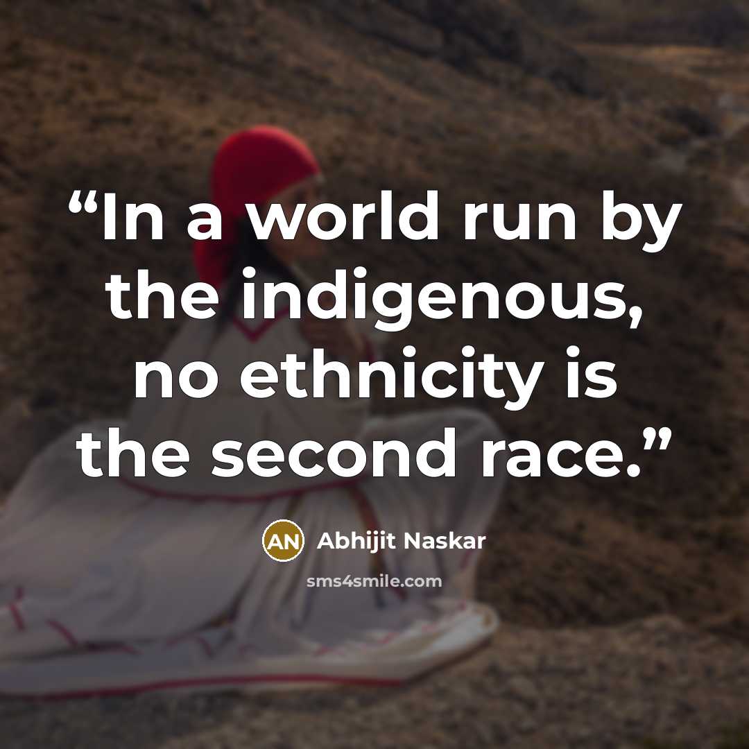“In a world run by the indigenous, no ethnicity is the second race.” quote by Abhijit Naskar
