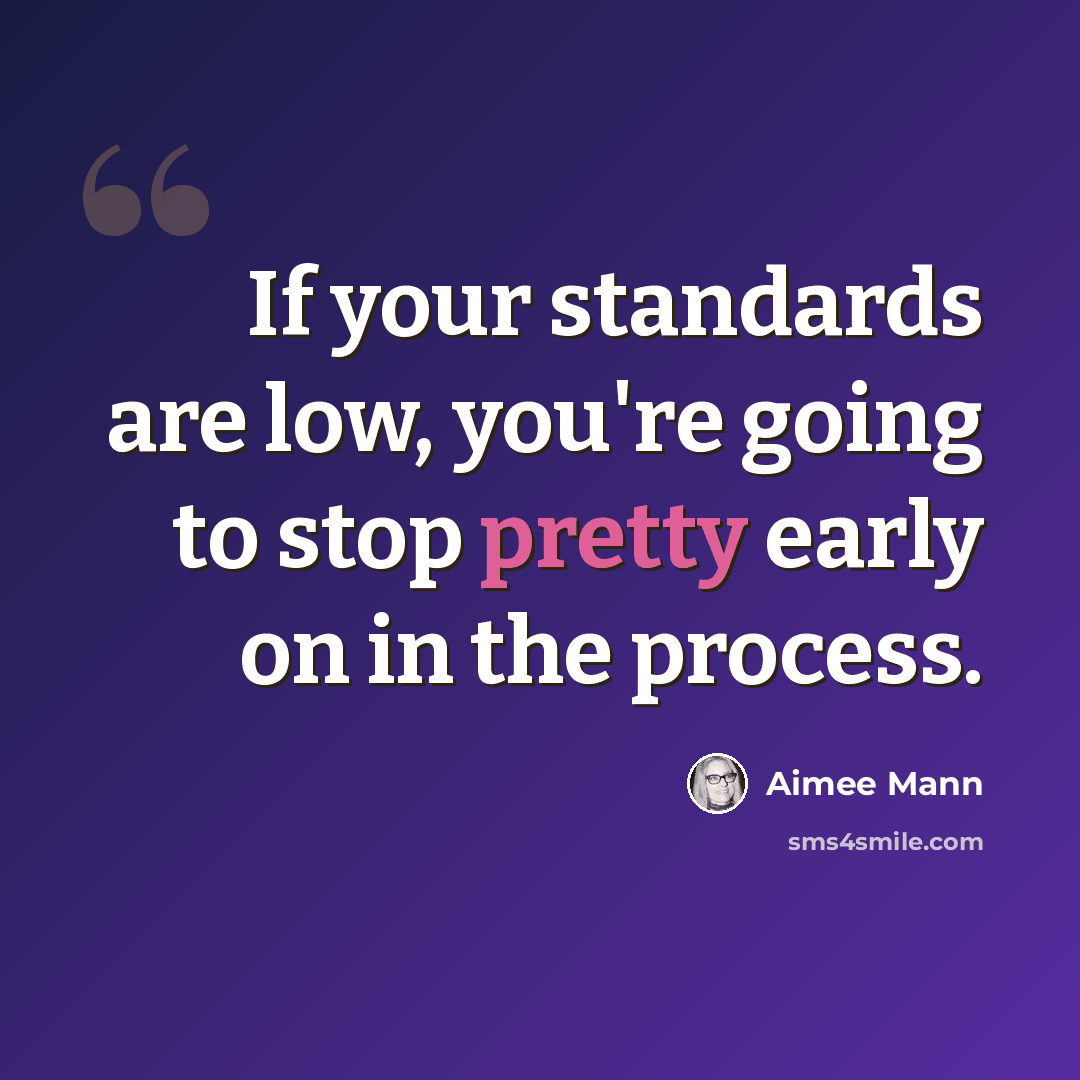 “If your standards are low, you're going to stop pretty early on in the process.” quote by Aimee Mann