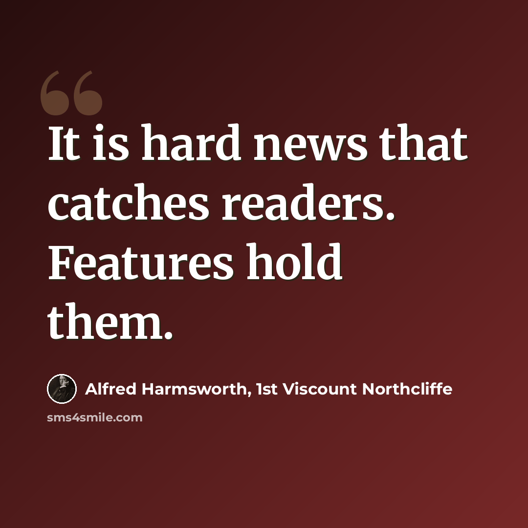“It is hard news that catches readers. Features hold them.” quote by Alfred Harmsworth, 1st Viscount Northcliffe