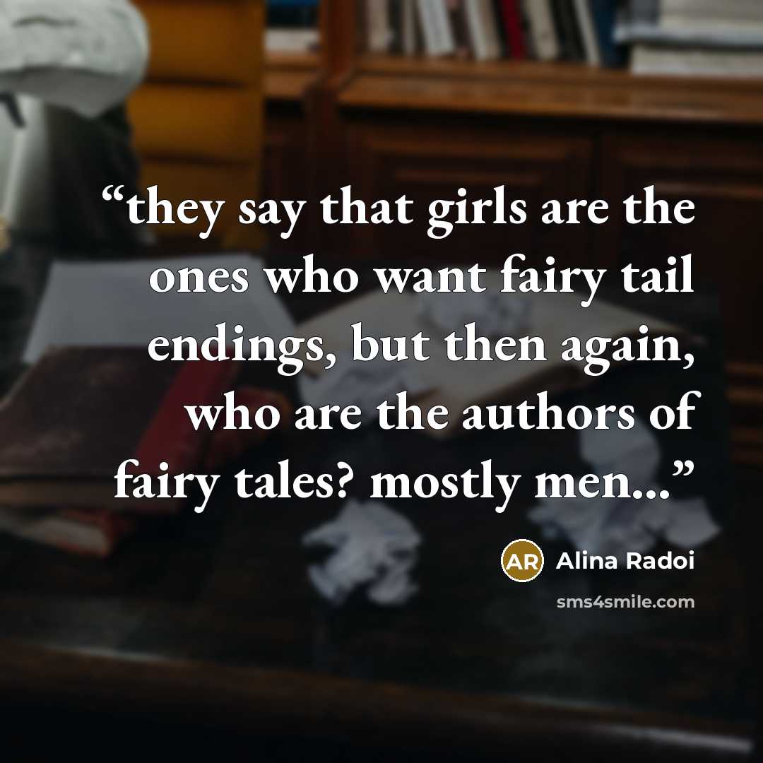 “they say that girls are the ones who want fairy tail endings, but then again, who are the authors of fairy tales? mostly men...” quote by Alina Radoi