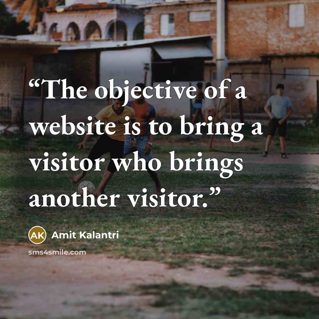 “The objective of a website is to bring a visitor who brings another visitor.” quote by Amit Kalantri