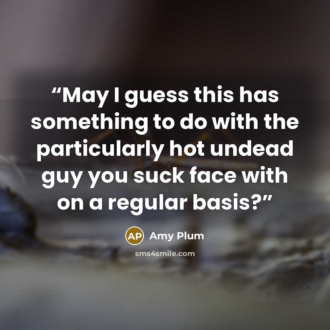 “May I guess this has something to do with the particularly hot undead guy you suck face with on a regular basis?” quote by Amy Plum