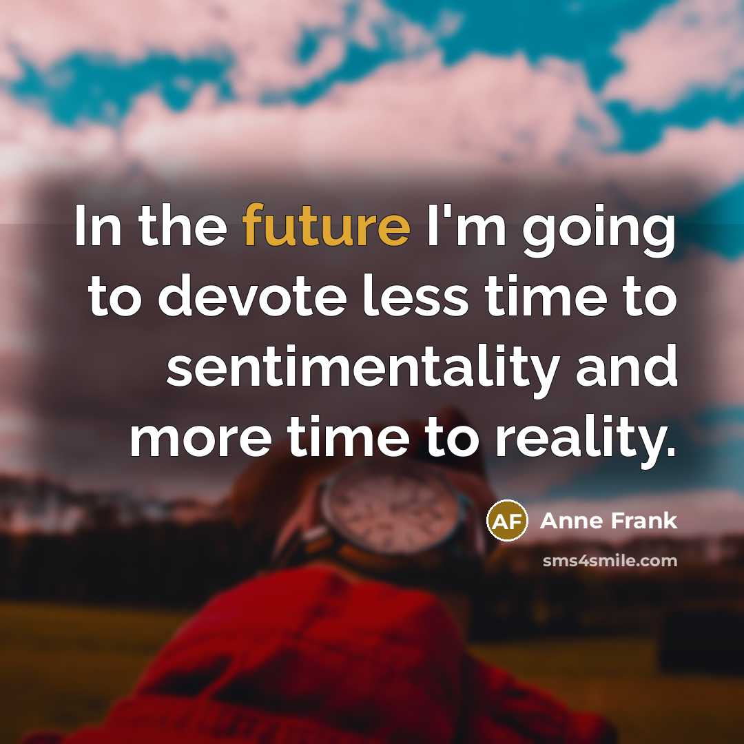 “In the future I'm going to devote less time to sentimentality and more time to reality.” quote by Anne Frank