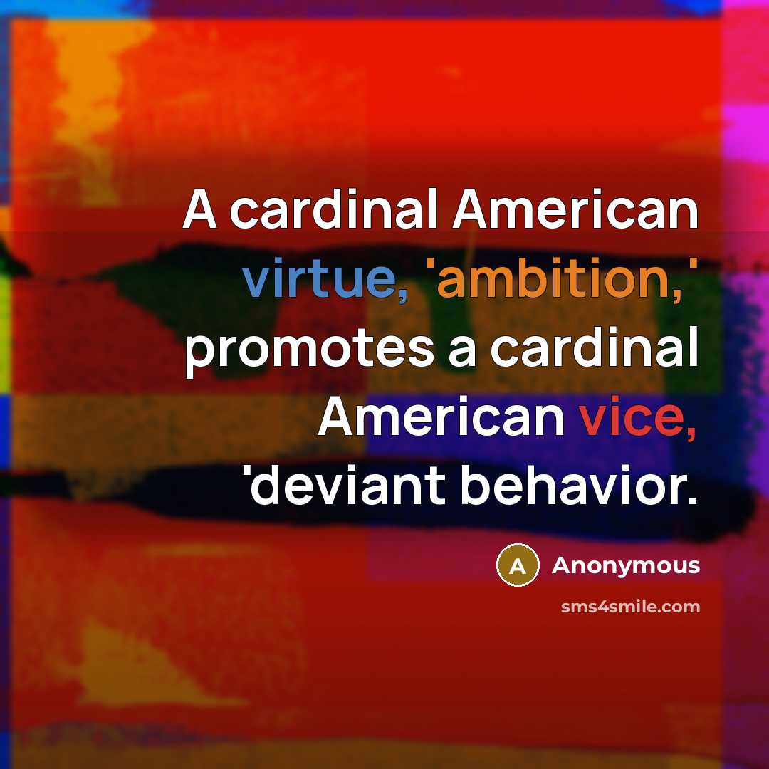“A cardinal American virtue, 'ambition,' promotes a cardinal American vice, 'deviant behavior.” quote by Anonymous