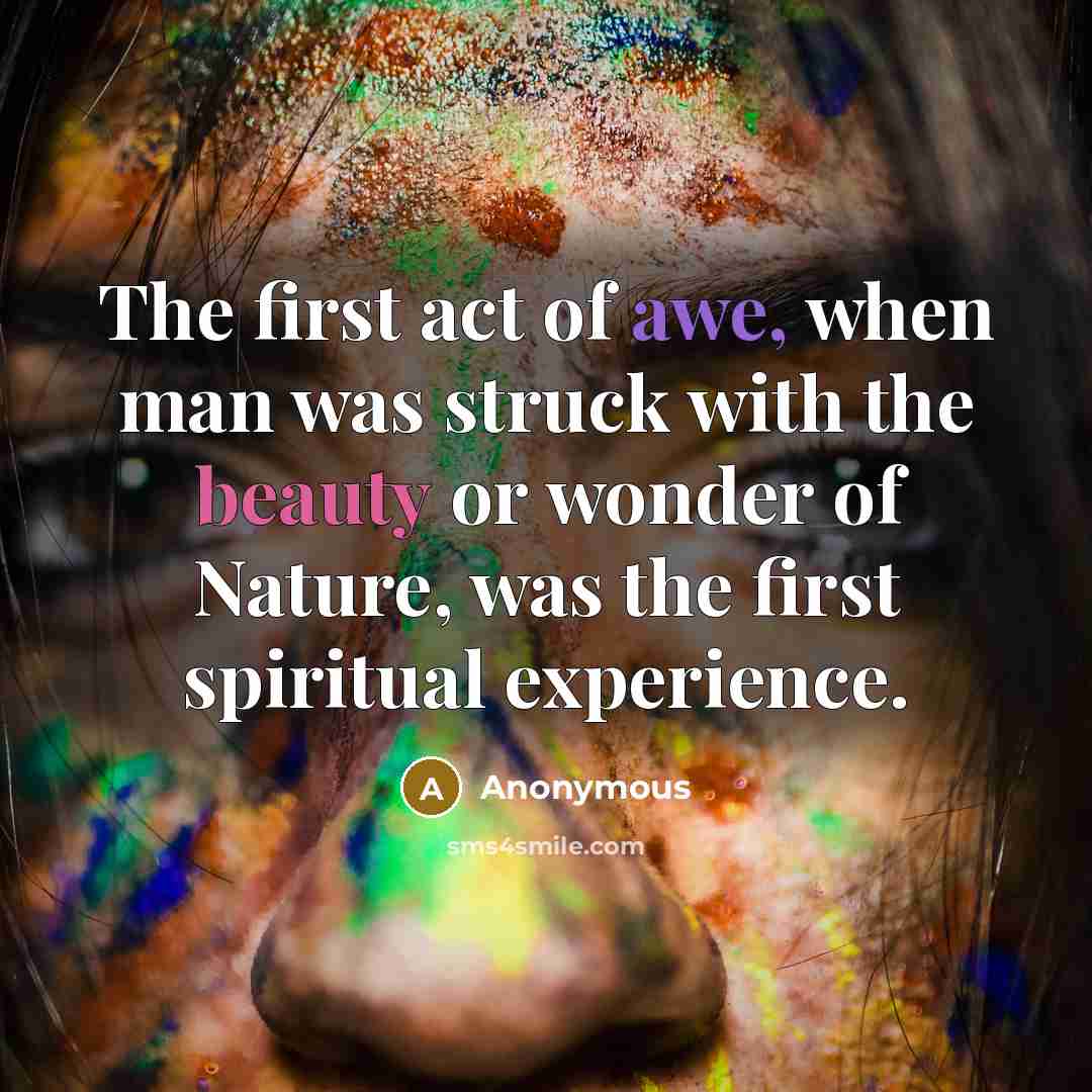 “The first act of awe, when man was struck with the beauty or wonder of Nature, was the first spiritual experience.” quote by Anonymous