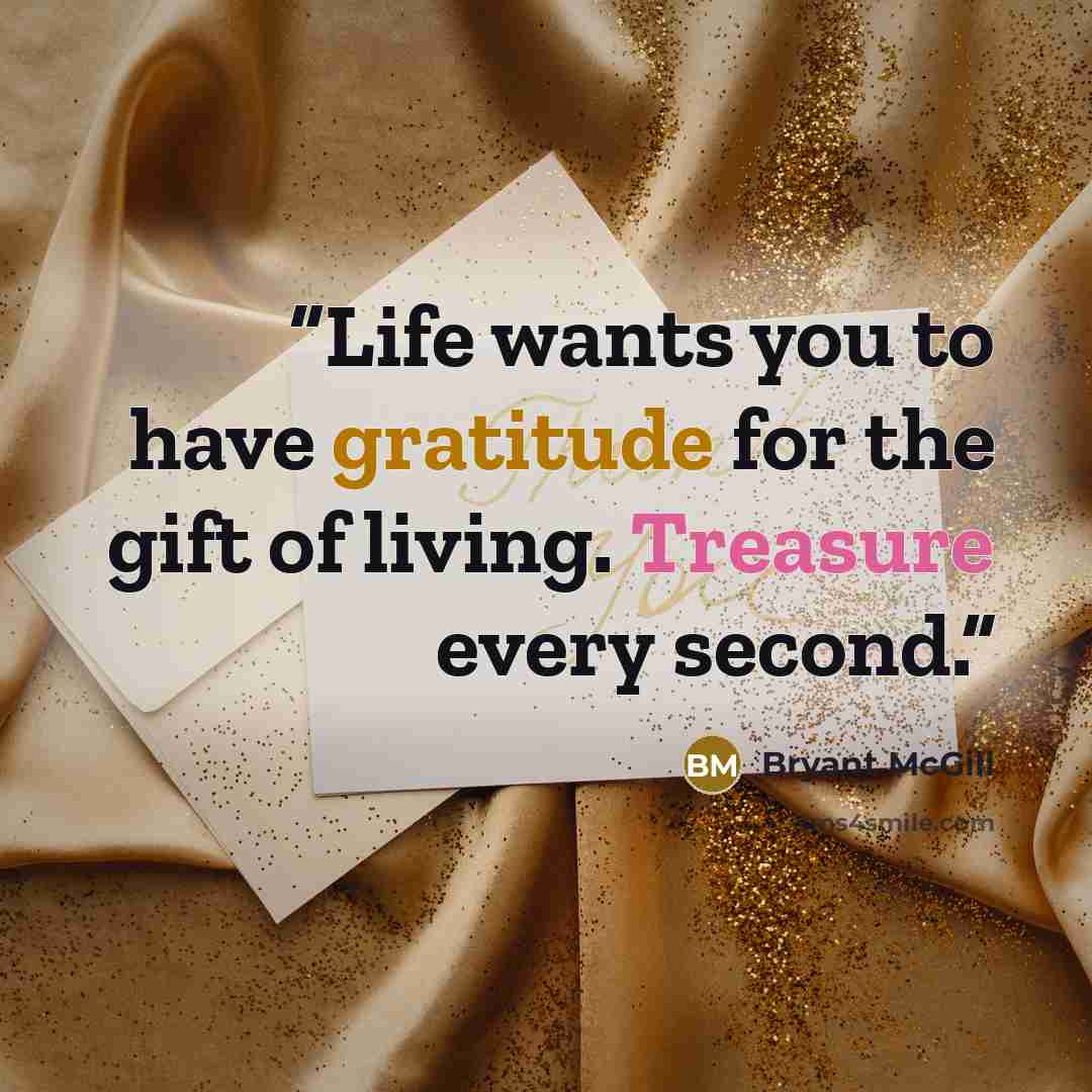 “Life wants you to have gratitude for the gift of living. Treasure every second.” quote by Bryant McGill