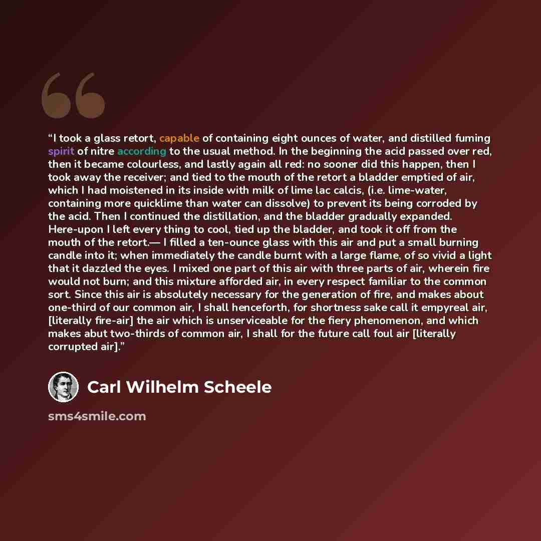 “I took a glass retort, capable of containing eight ounces of water, and distilled fuming spirit of nitre according to the usual method. In the beginning the acid passed over red, then it became colourless, and lastly again all red: no sooner did this happen, then I took away the receiver; and tied…” quote by Carl Wilhelm Scheele